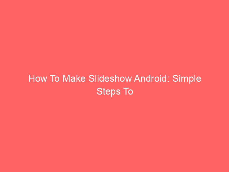 How To Make Slideshow Android: Simple Steps To Create Slideshows