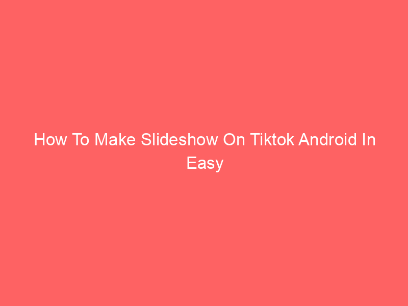 How To Make Slideshow On Tiktok Android In Easy Steps