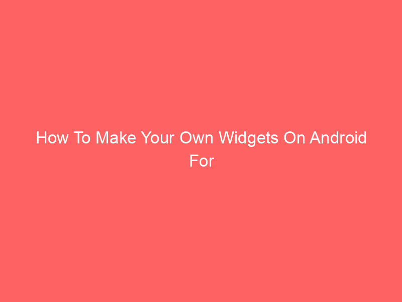 How To Make Your Own Widgets On Android For Personalized Home Screens