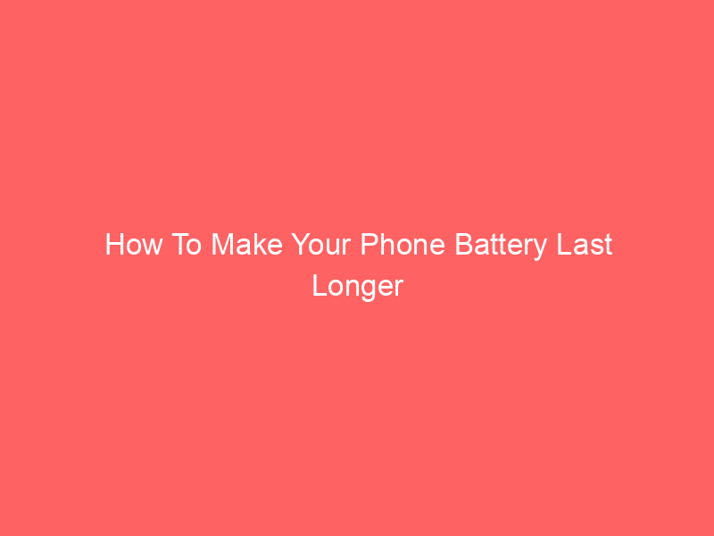 How To Make Your Phone Battery Last Longer Android Tips