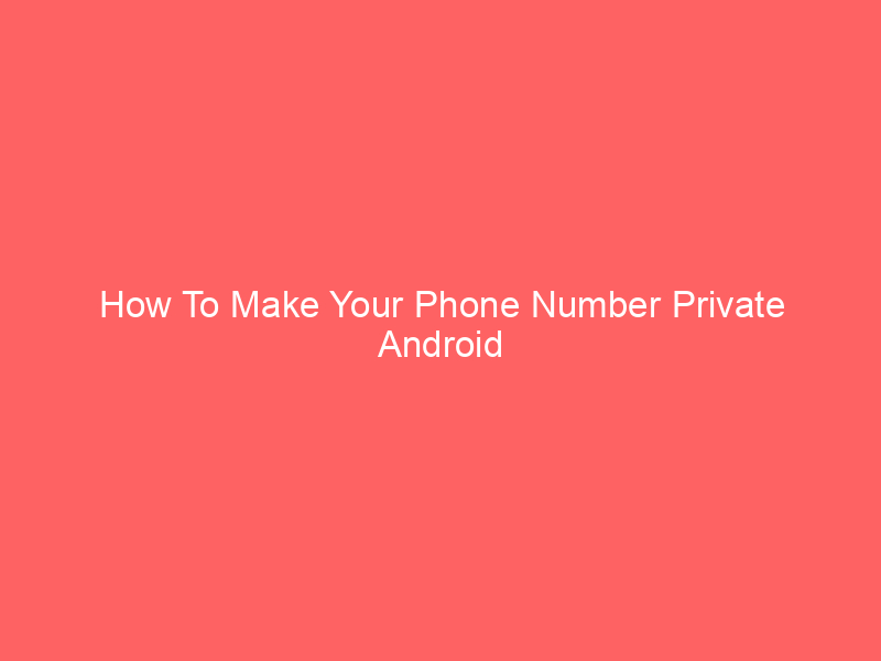 How To Make Your Phone Number Private Android Easily