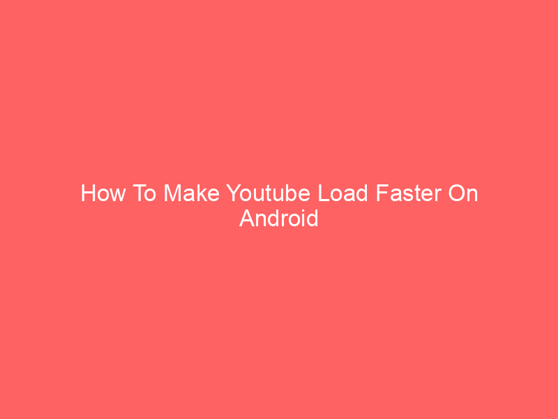 How To Make Youtube Load Faster On Android