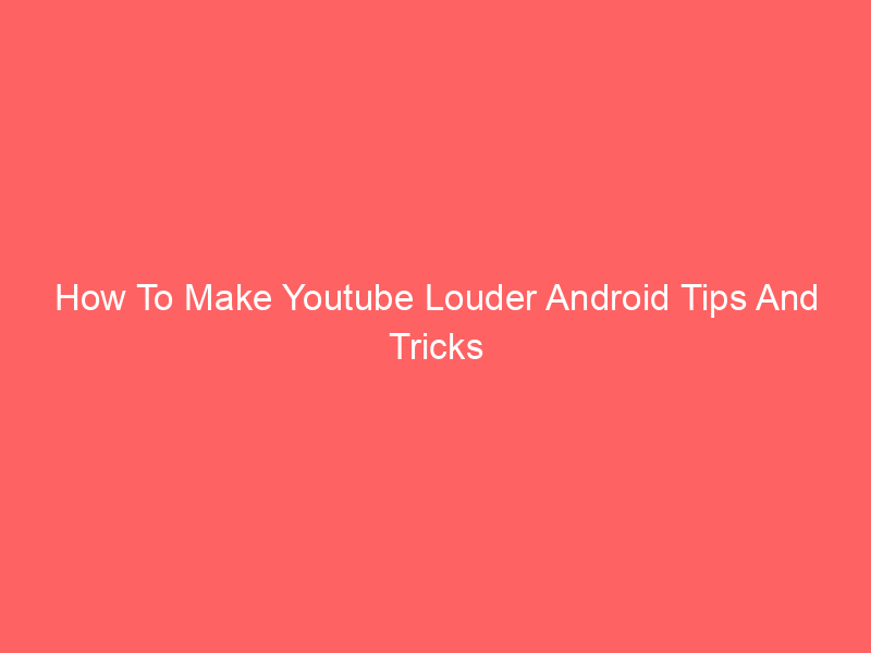 How To Make Youtube Louder Android Tips And Tricks