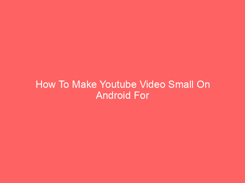 How To Make Youtube Video Small On Android For Better Viewing
