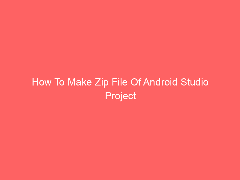 How To Make Zip File Of Android Studio Project Efficiently