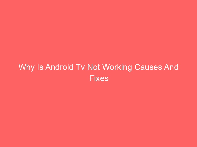 Why Is Android Tv Not Working Causes And Fixes
