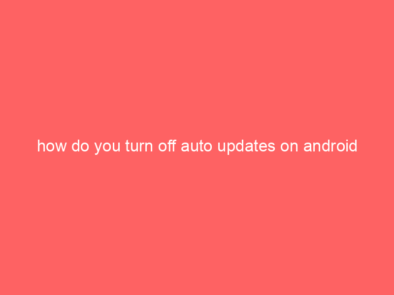 how do you turn off auto updates on android