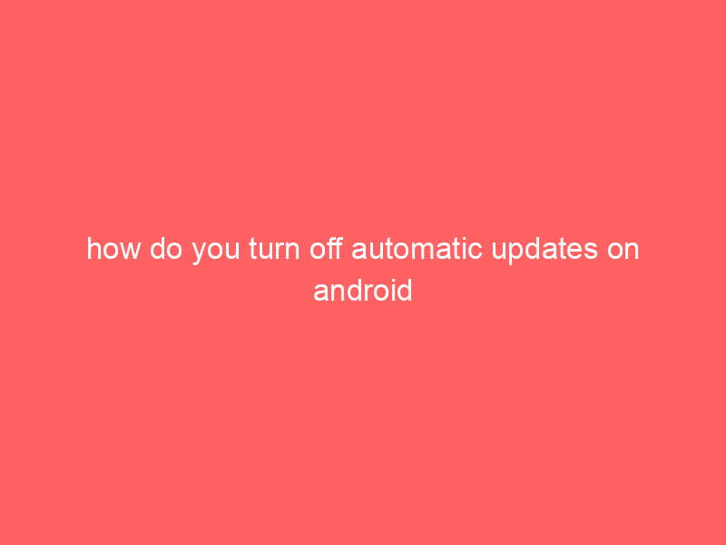 how do you turn off automatic updates on android