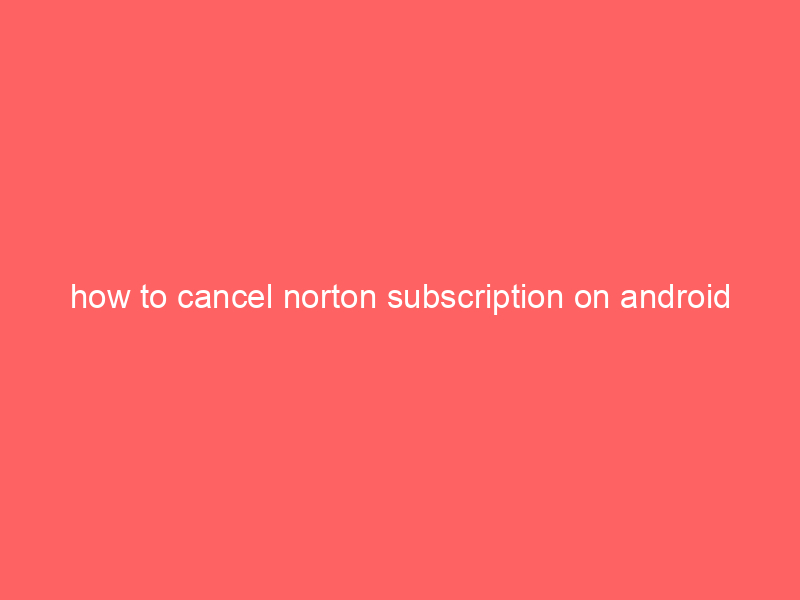 how to cancel norton subscription on android