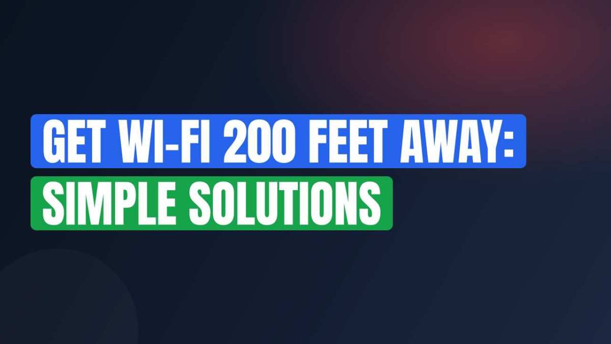 Get Wi-Fi 200 Feet Away: Simple Solutions