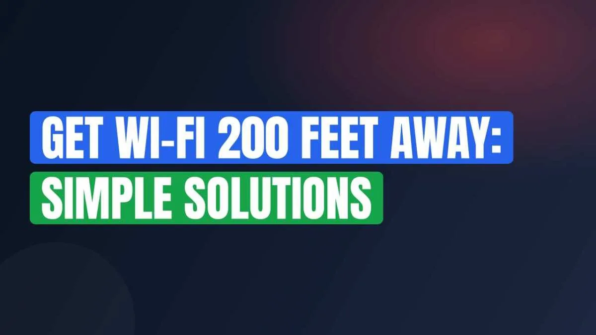 Get Wi-Fi 200 Feet Away: Simple Solutions