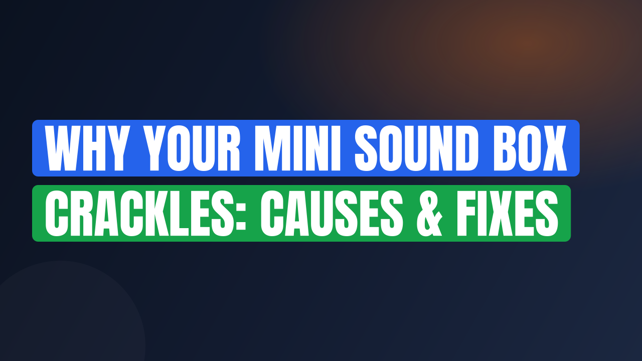 Why Your Mini Sound Box Crackles: Causes & Fixes