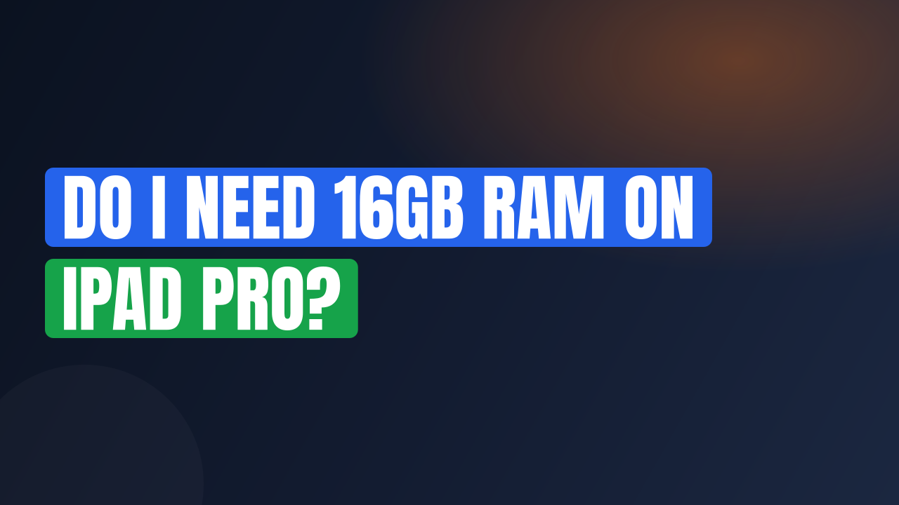 Do I Need 16GB RAM on iPad Pro?