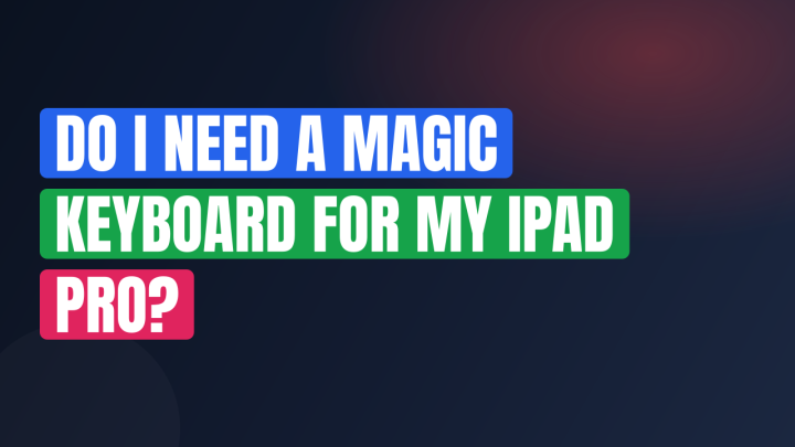 Do I Need a Magic Keyboard for My iPad Pro?