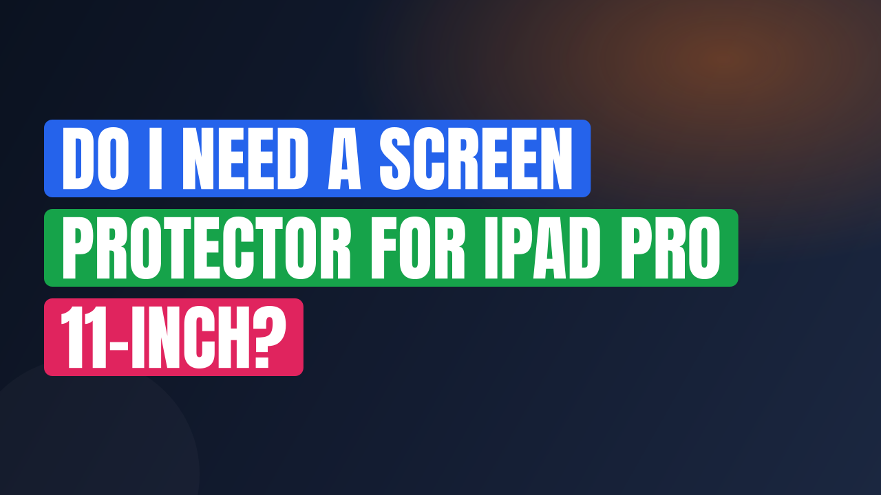 Do I Need a Screen Protector for iPad Pro 11-inch?