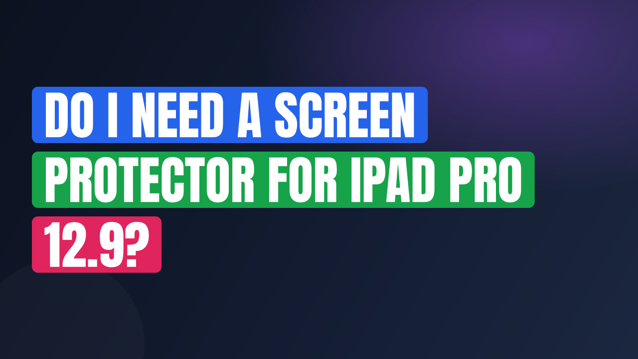 Do I Need a Screen Protector for iPad Pro 12.9?