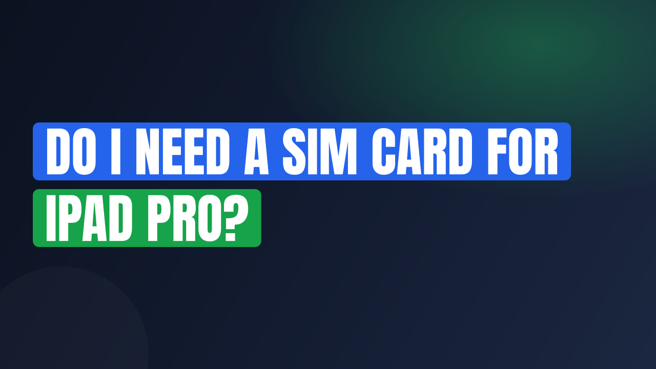 Do I Need a SIM Card for iPad Pro?
