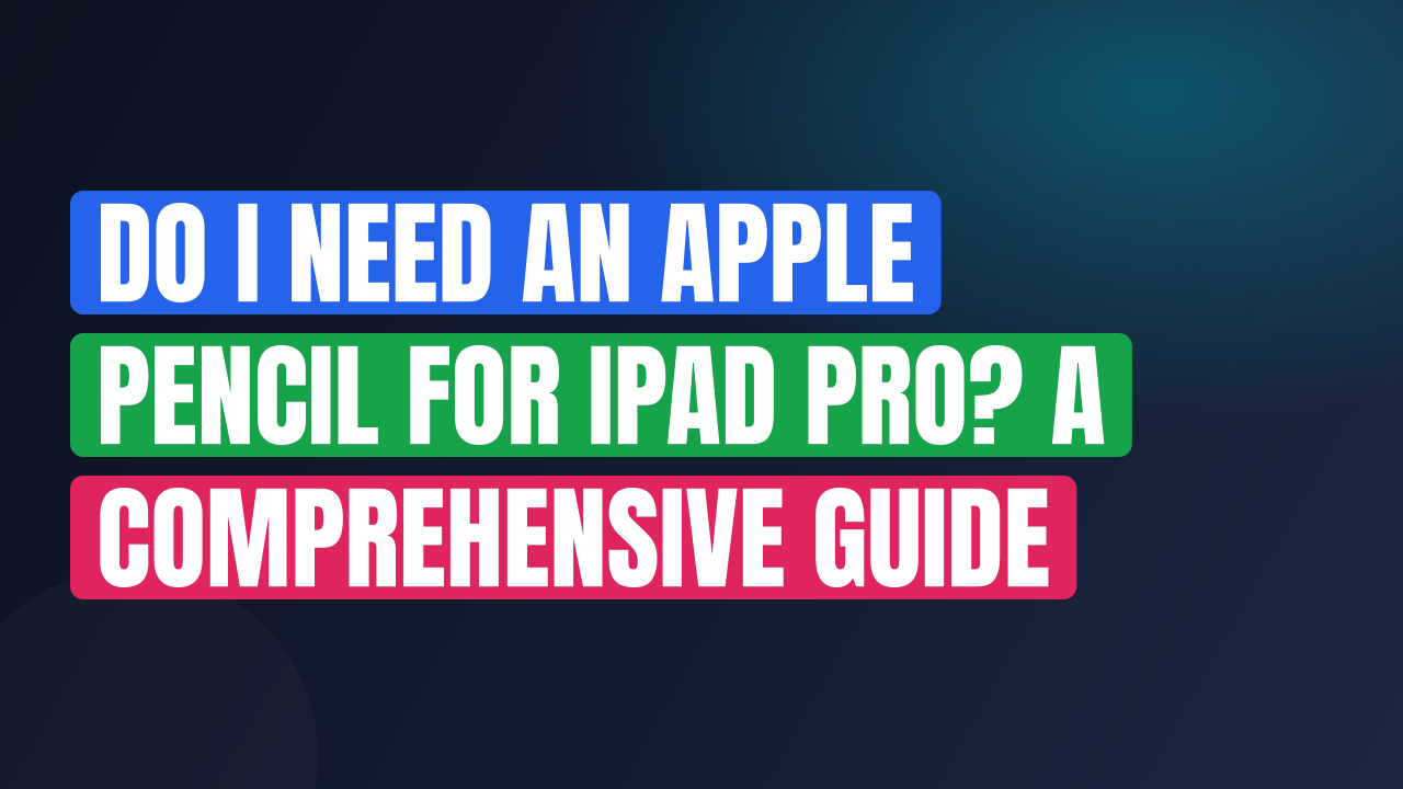 Do I Need an Apple Pencil for iPad Pro? A Comprehensive Guide