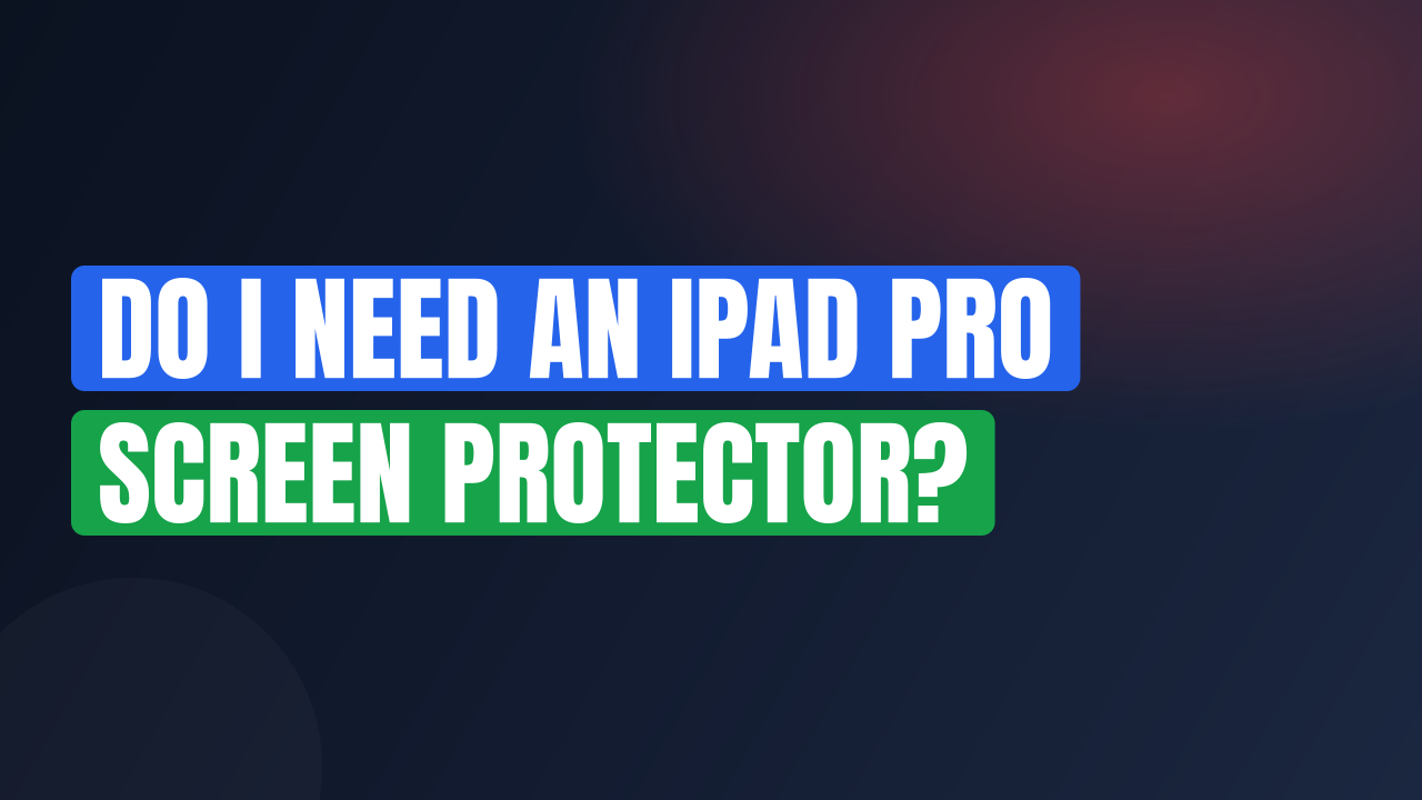 Do I Need an iPad Pro Screen Protector?