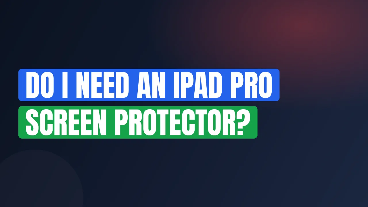 Do I Need an iPad Pro Screen Protector?