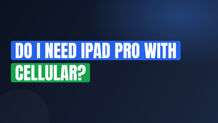 Do I Need iPad Pro with Cellular?