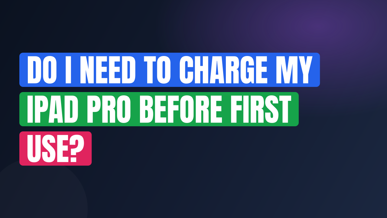 Do I Need to Charge My iPad Pro Before First Use?