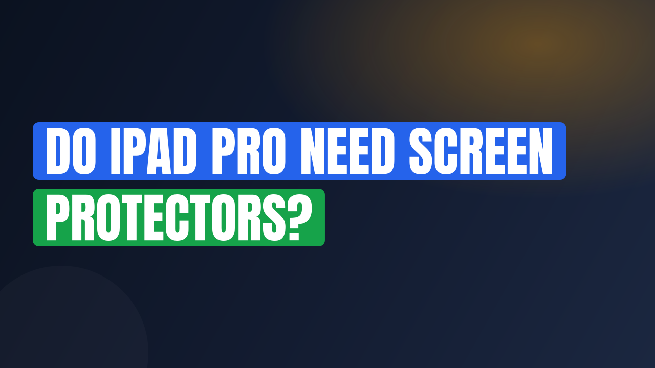Do iPad Pro Need Screen Protectors?