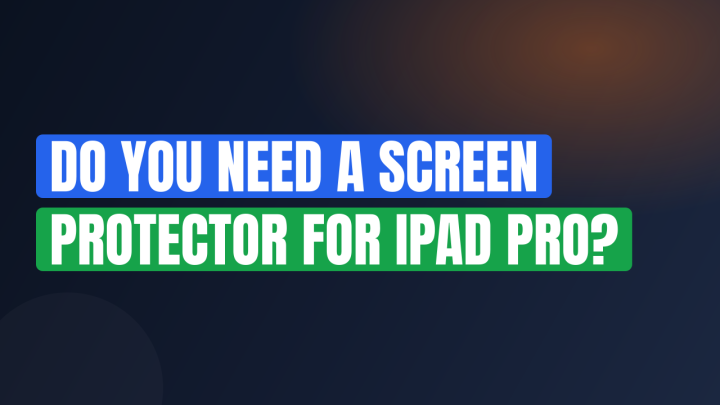 Do You Need a Screen Protector for iPad Pro?