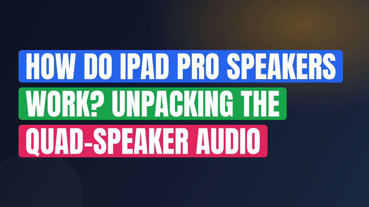How Do iPad Pro Speakers Work? Unpacking the Quad-Speaker Audio Technology