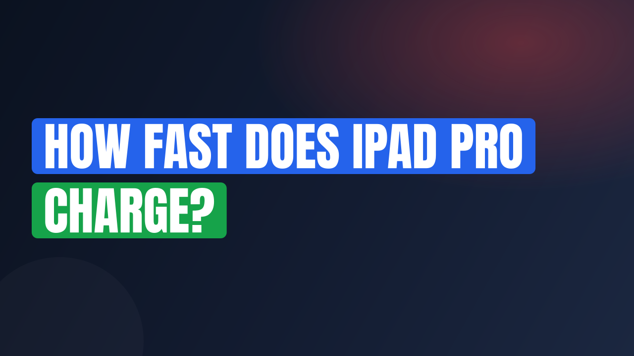 How Fast Does iPad Pro Charge?