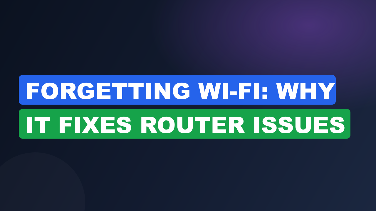 Forgetting Wi-Fi: Why It Fixes Router Issues